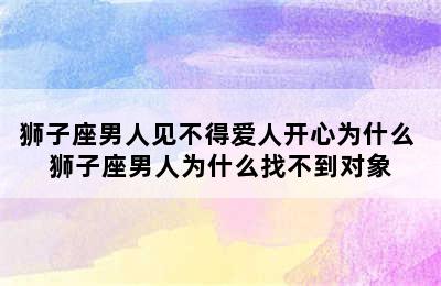 狮子座男人见不得爱人开心为什么 狮子座男人为什么找不到对象